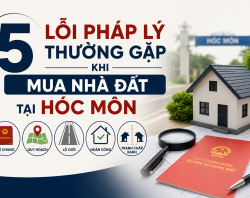 5 LỖI PHÁP LÝ THƯỜNG GẶP KHI MUA NHÀ ĐẤT TẠI HÓC MÔN