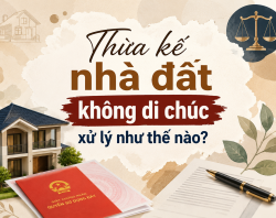 Thừa Kế Nhà Đất Không Di Chúc Xử Lý Như Thế Nào? Quy Trình, Hồ Sơ Và Những Điều Cần Biết