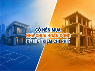 CÓ NÊN MUA NHÀ CHƯA HOÀN CÔNG ĐỂ TIẾT KIỆM CHI PHÍ?